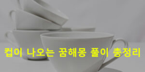 컵이 나오는 꿈해몽 풀이 총정리