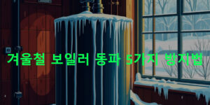 겨울철 보일러 동파 5가지 방지법