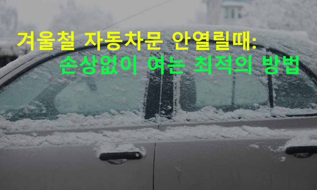 겨울철 자동차 문 안열릴때: 손상없이 여는 최적의 방법