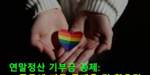 연말정산 기부금 공제: 종류에 따른 공제율 및 활용팁