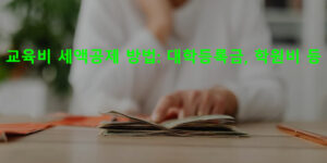 교육비 세액공제 방법: 대학등록금, 학원비 등