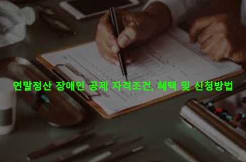 연말정산 장애인 공제 자격조건, 혜택 및 신청방법