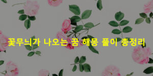 꽃무늬가 나오는 꿈 해몽 풀이 총정리