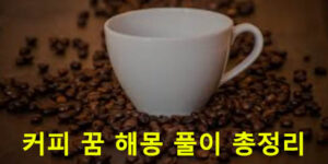 커피 꿈 해몽 풀이 총정리