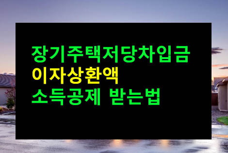 장기주택저당차입금 이자상환액 소득공제 받는법
