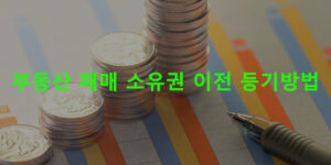 부동산 매매 소유권 이전 등기방법