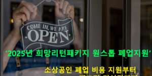 2025년 희망리턴패키지 원스톱 폐업지원: 소상공인 폐업 비용 지원부터 재도전 컨설팅까지