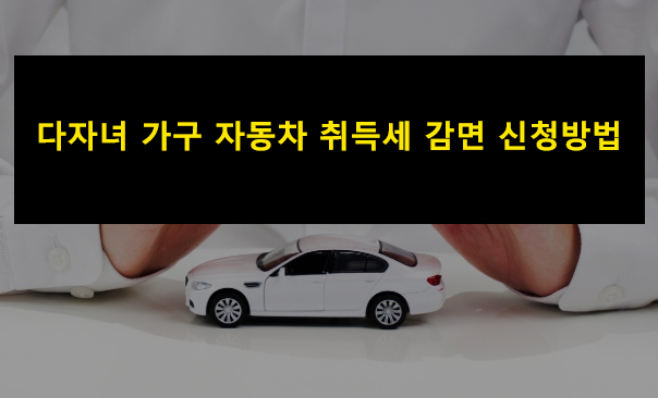 다자녀 가구 자동차 취득세 감면 신청방법