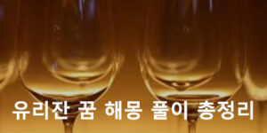 유리잔 꿈 해몽 풀이 총정리