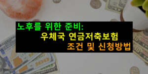 노후를 위한 준비 우체국 연금저축보험 조건 및 신청방법
