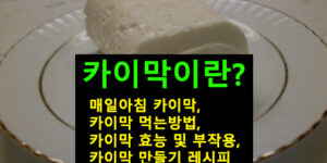 카이막 이란?, 매일아침, 먹는방법, 효능 및 부작용, 만들기 레시피