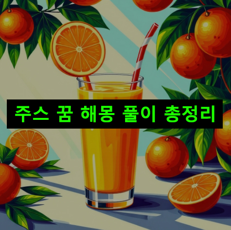 주스 꿈 해몽: 먹는, 마시는, 나오는, 만드는