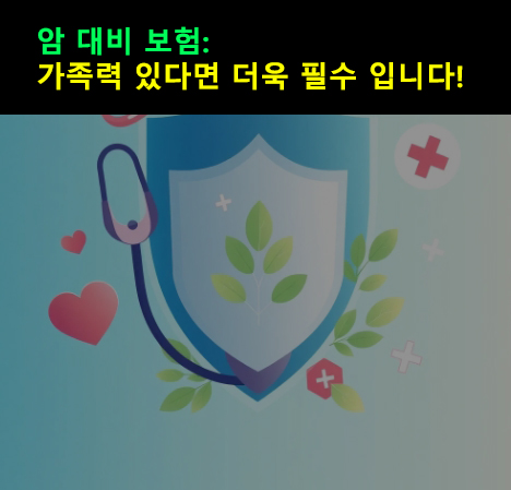 암 대비 보험: 가족력 있다면 더욱 필수 입니다! 