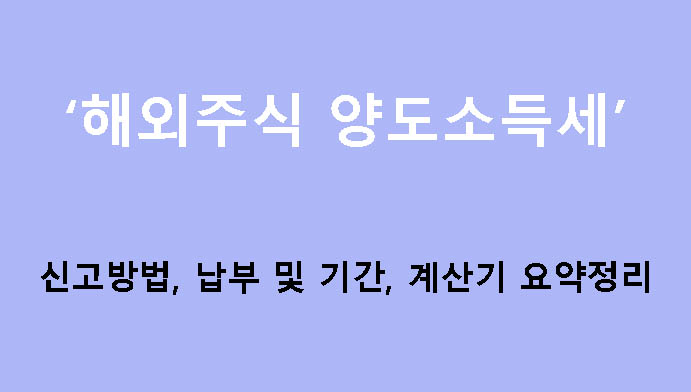 해외주식 양도소득세 신고방법, 납부 및 기간, 계산기 요약정리