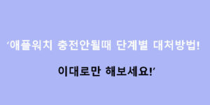 애플워치 충전안될때 단계별 대처방법! 이대로만 해보세요!
