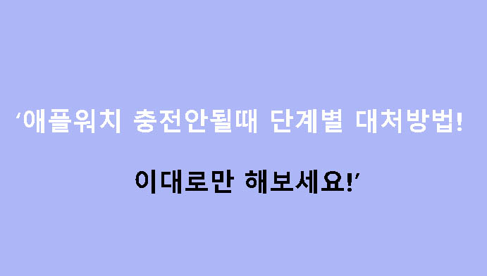 애플워치 충전안될때 단계별 대처방법! 이대로만 해보세요!