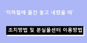 지하철에 물건 놓고 내렸을 때 조치방법 및 분실물센터 이용방법