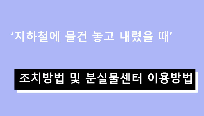 지하철에 물건 놓고 내렸을 때 조치방법 및 분실물센터 이용방법
