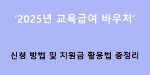 2025년 교육급여 바우처 신청 방법 및 지원금 활용법 총정리