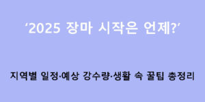 2025 장마 시작은 언제? 지역별 일정·예상 강수량·생활 속 꿀팁 총정리