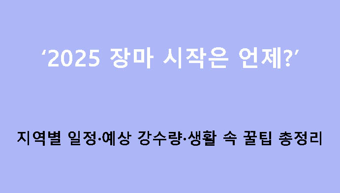 2025 장마 시작은 언제? 지역별 일정·예상 강수량·생활 속 꿀팁 총정리
