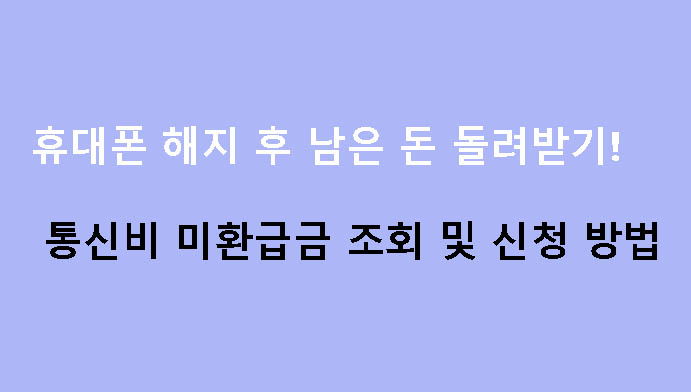 휴대폰 해지 후 남은 돈 돌려받기! 통신비 미환급금 조회 및 신청 방법