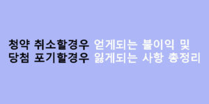 청약 취소할경우 얻게되는 불이익 및 당첨 포기할경우 잃게되는 사항 총정리