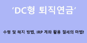DC형 퇴직연금 수령 및 해지 방법, IRP 계좌 활용 절세의 마법!