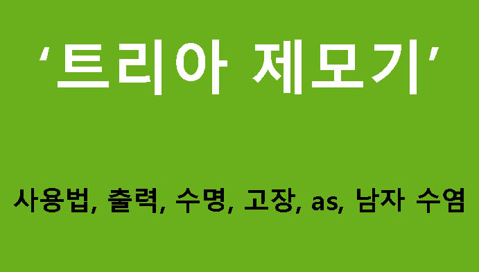트리아 제모기 사용법, 출력, 수명, 고장, as, 남자 수염