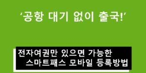 공항 대기 없이 출국! 전자여권만 있으면 가능한 스마트패스 모바일 등록방법