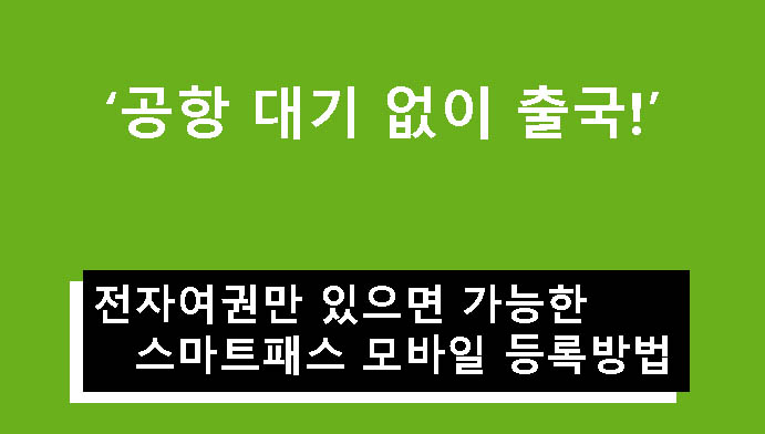 공항 대기 없이 출국! 전자여권만 있으면 가능한 스마트패스 모바일 등록방법
