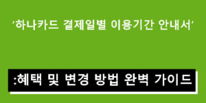 하나카드 결제일별 이용기간 안내서: 혜택 및 변경 방법 완벽 가이드