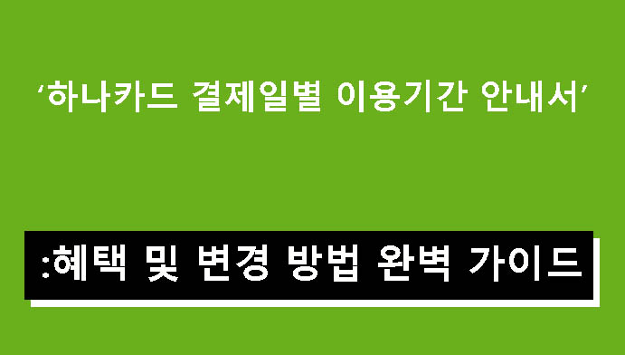 하나카드 결제일별 이용기간 안내서: 혜택 및 변경 방법 완벽 가이드