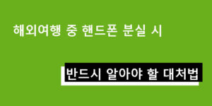 해외여행 중 핸드폰 분실 시 반드시 알아야 할 대처법