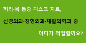 허리·목 통증 디스크 치료, 신경외과·정형외과·재활의학과 중 어디가 적절할까요?