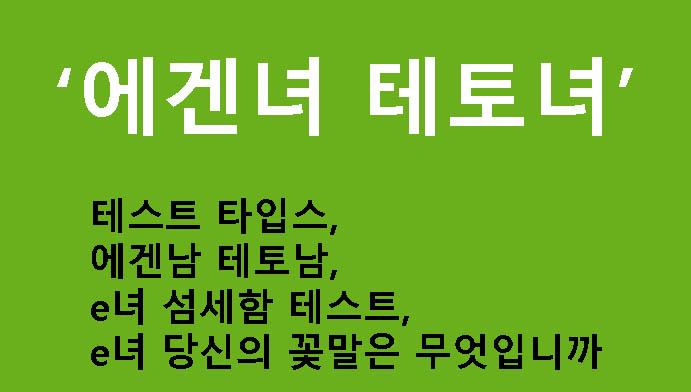에겐녀 테토녀 테스트 타입스, 에겐남 테토남, e녀 섬세함 테스트, e녀 당신의 꽃말은 무엇입니까