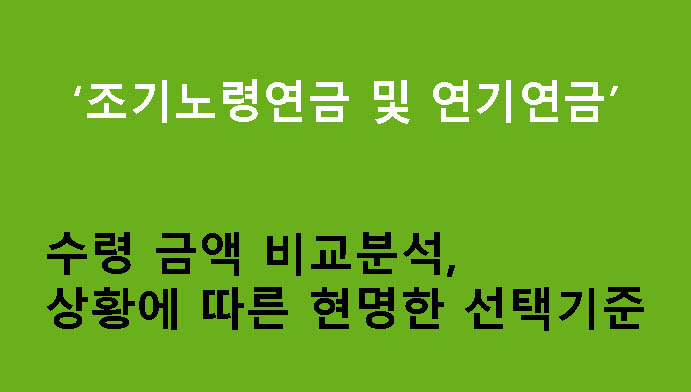 조기노령연금 및 연기연금 수령 금액 비교분석, 상황에 따른 현명한 선택기준