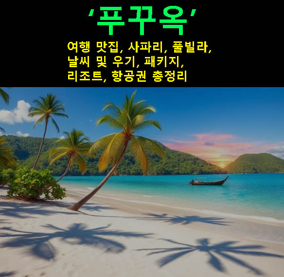 푸꾸옥 여행 맛집, 사파리, 풀빌라, 날씨 및 우기, 패키지, 리조트, 항공권 총정리