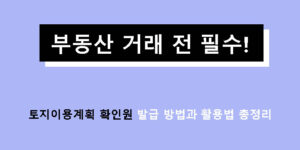 부동산 거래 전 필수! 토지이용계획 확인원 발급 방법과 활용법 총정리