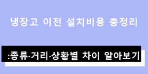 냉장고 이전 설치비용 총정리: 종류·거리·상황별 차이 알아보기