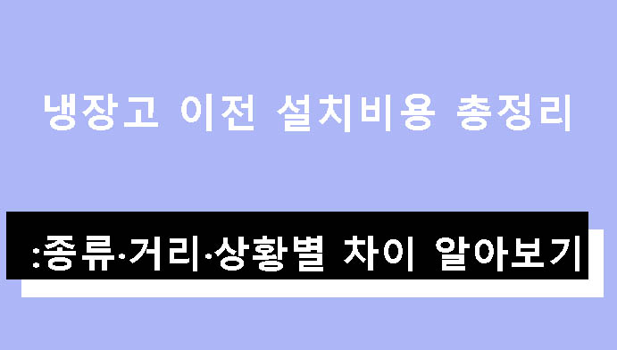 냉장고 이전 설치비용 총정리: 종류·거리·상황별 차이 알아보기