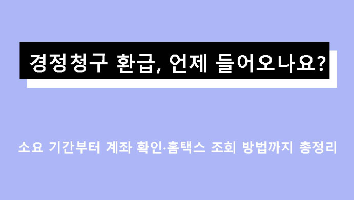 경정청구 환급, 언제 들어오나요? 소요 기간부터 계좌 확인·홈택스 조회 방법까지 총정리