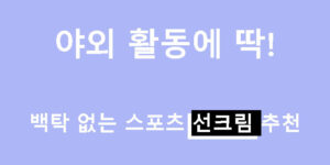 야외 활동에 딱! 백탁 없는 스포츠 선크림 추천