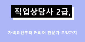 직업상담사 2급, 자격요건부터 커리어 전문가 도약까지