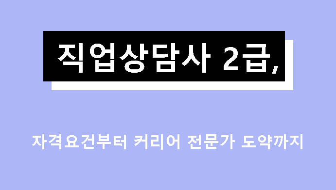 직업상담사 2급, 자격요건부터 커리어 전문가 도약까지