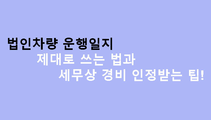 법인차량 운행일지 제대로 쓰는 법과 세무상 경비 인정받는 팁!