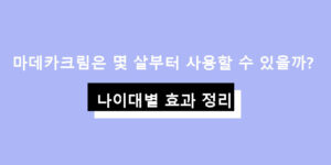 마데카크림은 몇 살부터 사용할 수 있을까? 연령별 효과 정리