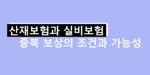 산재보험과 실비보험 중복 보상의 조건과 가능성