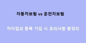 자동차보험 vs 운전자보험 차이점과 중복 가입 시 유의사항 총정리