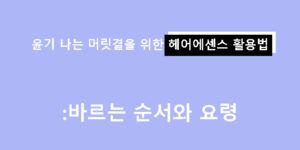 윤기 나는 머릿결을 위한 헤어에센스 활용법: 바르는 순서와 요령